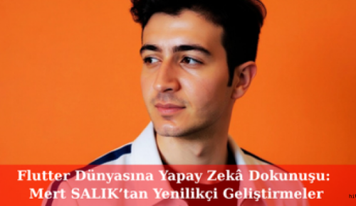 Flutter Dünyasına Yapay Zekâ Dokunuşu: Mert SALIK’tan Yenilikçi Geliştirmeler