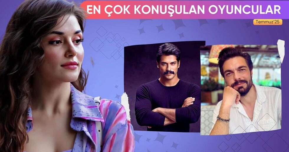 TEMMUZ 2025’TE EN ÇOK KONUŞULAN OYUNCULAR!