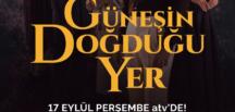 ‘GÜNEŞİN DOĞDUĞU YER’ 17 EYLÜL PERŞEMBE ATV’DE BAŞLIYOR!