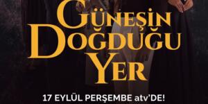 ‘GÜNEŞİN DOĞDUĞU YER’ 17 EYLÜL PERŞEMBE ATV’DE BAŞLIYOR!