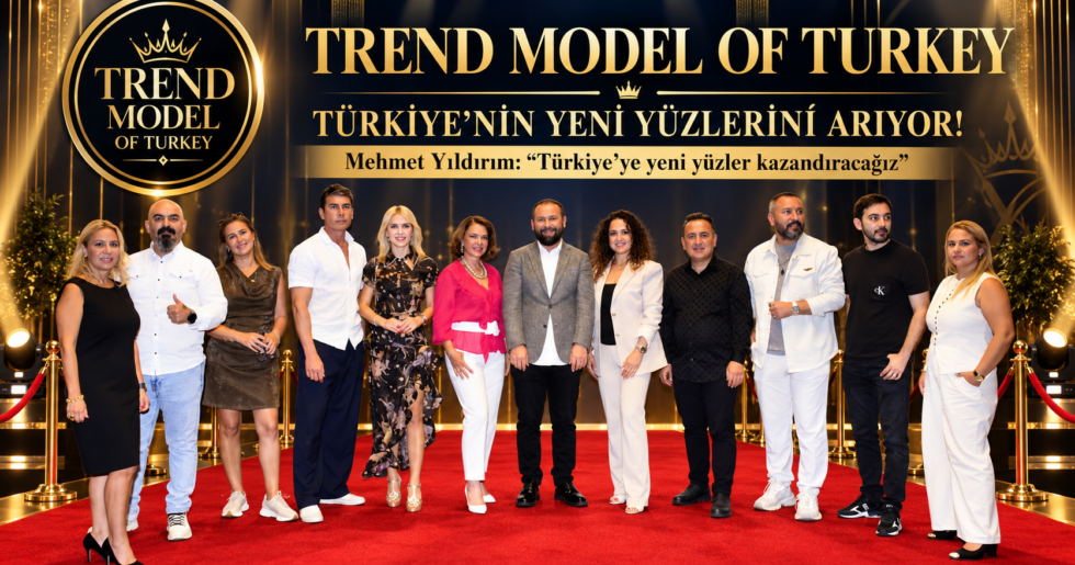 TREND MODEL OF TURKEY TÜRKİYE’NİN YENİ YÜZLERİNİ ARIYOR!