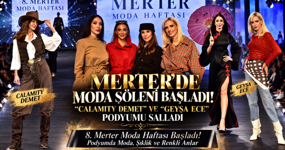MERTER’DE MODA ŞÖLENİ BAŞLADI! “CALAMITY DEMET” VE “GEYŞA ECE” PODYUMU SALLADI