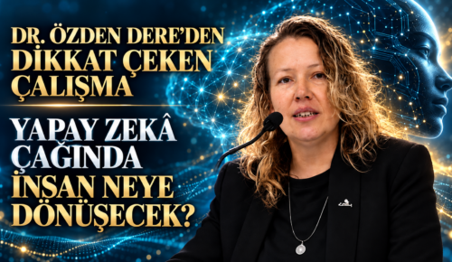 DR. ÖZDEN DERE’DEN DİKKAT ÇEKEN ÇALIŞMA: YAPAY ZEKÂ ÇAĞINDA İNSAN NEYE DÖNÜŞECEK?