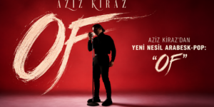 O SES TÜRKİYE’DE DİKKATLERİ ÜZERİNE ÇEKEN AZİZ KİRAZ’DAN YENİ NESİL ARABESK-POP: “OF”