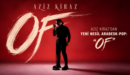 O SES TÜRKİYE’DE DİKKATLERİ ÜZERİNE ÇEKEN AZİZ KİRAZ’DAN YENİ NESİL ARABESK-POP: “OF”