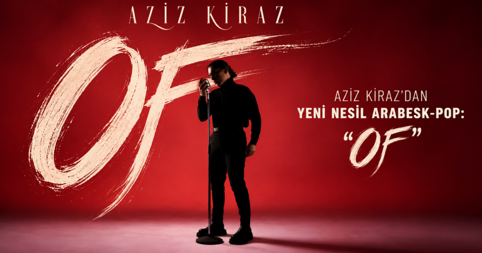 O SES TÜRKİYE’DE DİKKATLERİ ÜZERİNE ÇEKEN AZİZ KİRAZ’DAN YENİ NESİL ARABESK-POP: “OF”