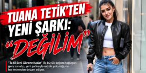 TUANA TETİK’TEN YENİ ŞARKI: “DEĞİLİM”