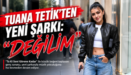 TUANA TETİK’TEN YENİ ŞARKI: “DEĞİLİM”
