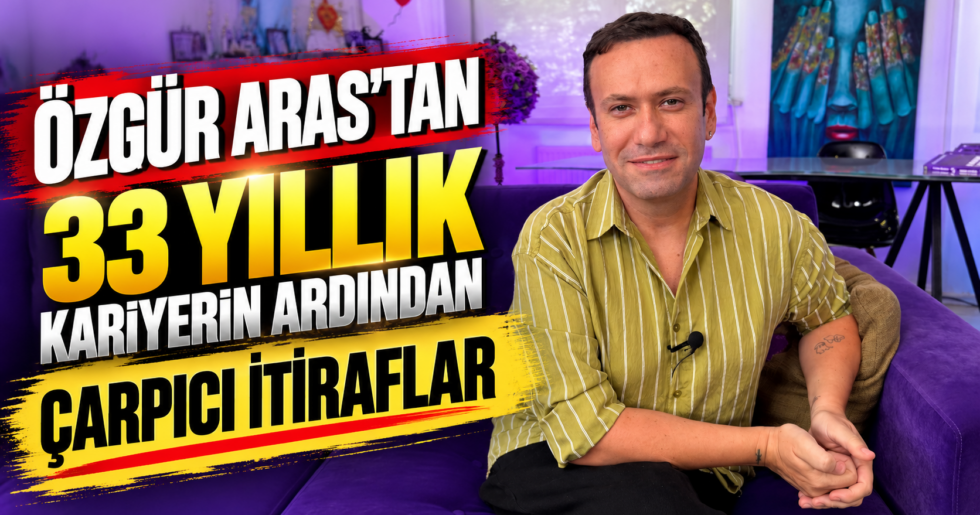 ÖZGÜR ARAS’TAN 33 YILLIK KARİYERİN ARDINDAN ÇARPICI İTİRAFLAR