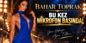 BAHAR TOPRAK’TAN SÜRPRİZ HAMLE: BU KEZ MİKROFON BAŞINDA!