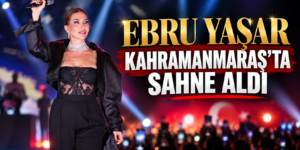 EBRU YAŞAR KAHRAMANMARAŞ’TA SAHNE ALDI