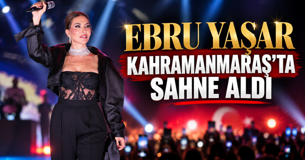 EBRU YAŞAR KAHRAMANMARAŞ’TA SAHNE ALDI