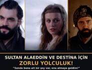 ‘AŞK VE TAHT’ 4. BÖLÜMDEN YENİ FRAGMAN:  SULTAN ALAEDDİN VE DESTİNA İÇİN ZORLU YOLCULUK!  ‘Sende bana ait bir şey var, onu almaya geldim!’