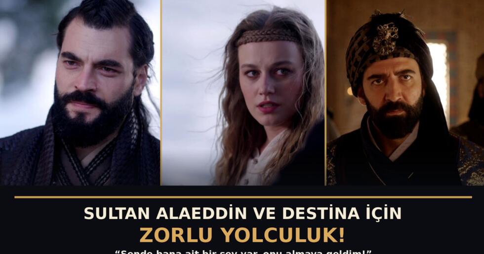 ‘AŞK VE TAHT’ 4. BÖLÜMDEN YENİ FRAGMAN:  SULTAN ALAEDDİN VE DESTİNA İÇİN ZORLU YOLCULUK!  ‘Sende bana ait bir şey var, onu almaya geldim!’