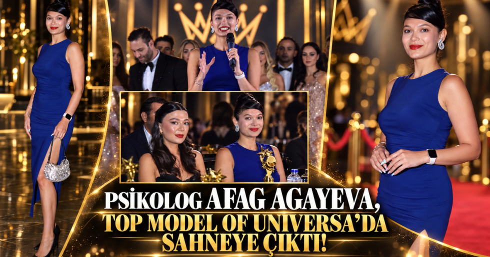 PSİKOLOG AFAG AGAYEVA, TOP MODEL OF UNIVERSA’DA SAHNEYE ÇIKTI!