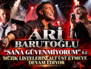 ARİ BARUTOĞLU  ‘’SANA GÜVENMİYORUM’’ İLE MÜZİK LİSTELERİNİ ALT ÜST ETMEYE DEVAM EDİYOR