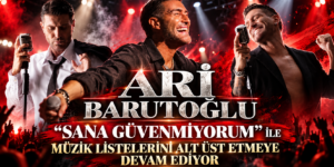 ARİ BARUTOĞLU  ‘’SANA GÜVENMİYORUM’’ İLE MÜZİK LİSTELERİNİ ALT ÜST ETMEYE DEVAM EDİYOR