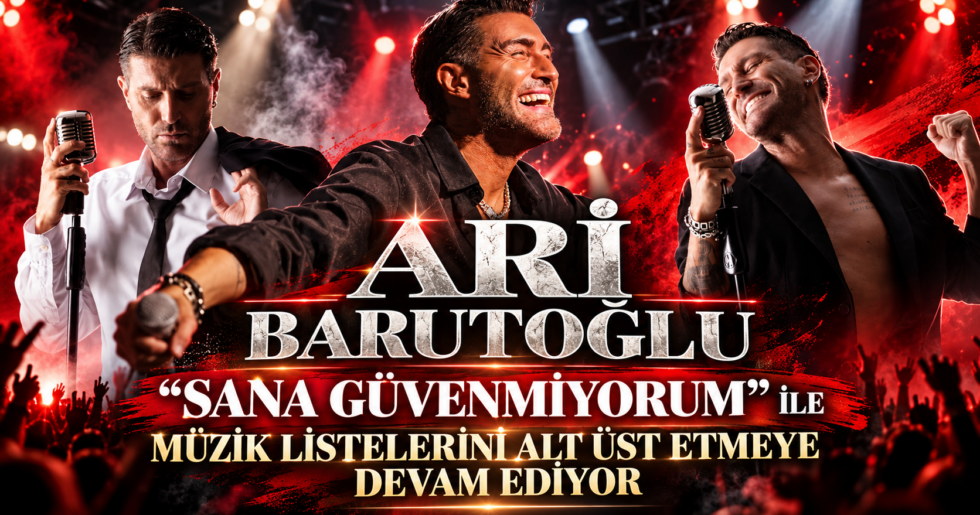 ARİ BARUTOĞLU  ‘’SANA GÜVENMİYORUM’’ İLE MÜZİK LİSTELERİNİ ALT ÜST ETMEYE DEVAM EDİYOR