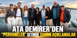 ATA DEMİRER “PERVANELER”İN AYVALIK SETİNDE  BASIN MENSUPLARINI AĞIRLADI