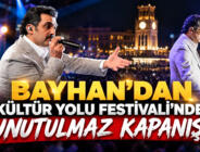 BAYHAN’DAN KÜLTÜR YOLU FESTİVALİ’NDE UNUTULMAZ KAPANIŞ!
