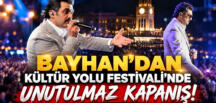 BAYHAN’DAN KÜLTÜR YOLU FESTİVALİ’NDE UNUTULMAZ KAPANIŞ!