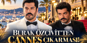 BURAK ÖZÇİVİT’TEN CANNES ÇIKARMASI! 