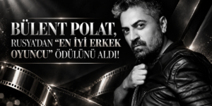 BÜLENT POLAT, RUSYA’DAN “EN İYİ ERKEK OYUNCU” ÖDÜLÜNÜ ALDI!