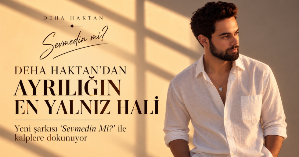 Deha Haktan, yeni şarkısı “Sevmedin Mi?”