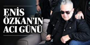 ENİS ÖZKANIN ACI GÜNÜ