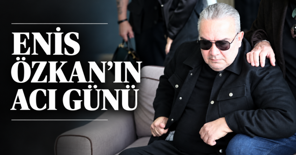 ENİS ÖZKANIN ACI GÜNÜ