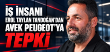 İŞ İNSANI EROL TAYLAN TANDOĞAN’DAN AVEK PEUGEOT’YA TEPKİ
