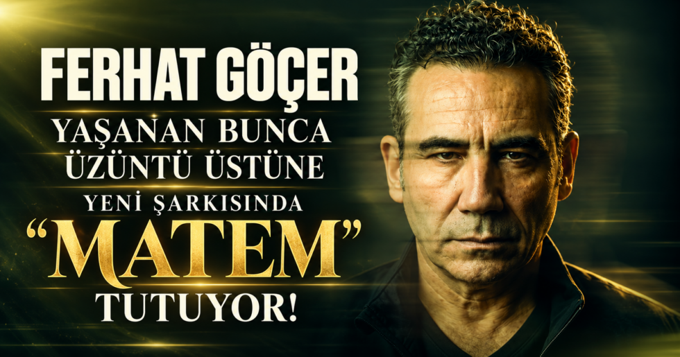 FERHAT GÖÇER YAŞANAN BUNCA ÜZÜNTÜ ÜSTÜNE YENİ ŞARKISINDA “MATEM” TUTUYOR!