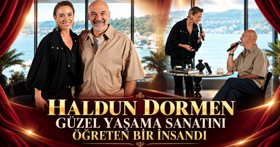 “HALDUN DORMEN GÜZEL YAŞAMA SANATINI ÖĞRETEN BİR İNSANDI