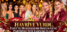 HAYRİYE VURDU, ÜLFET’TE MUHTEŞEM BİR DOĞUM GÜNÜ PARTİSİYLE YENİ YAŞINI KUTLADI!