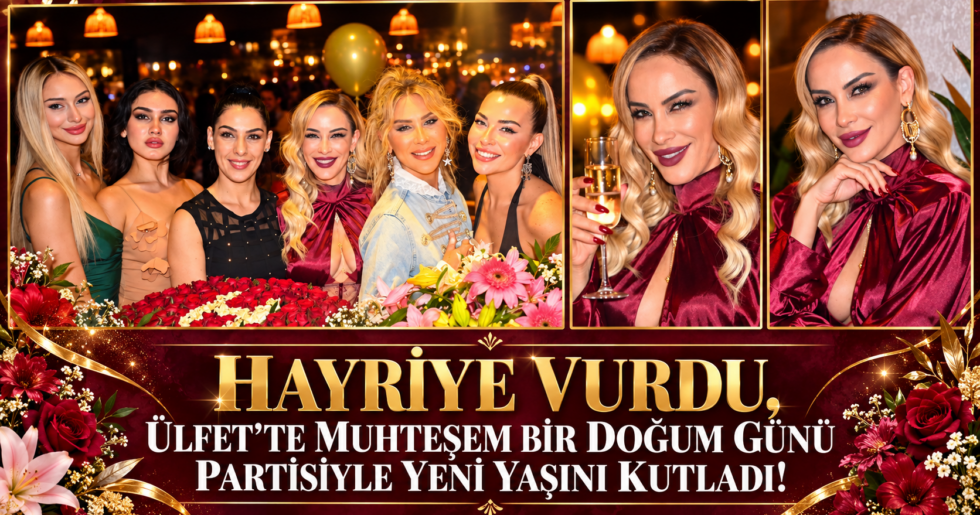 HAYRİYE VURDU, ÜLFET’TE MUHTEŞEM BİR DOĞUM GÜNÜ PARTİSİYLE YENİ YAŞINI KUTLADI!