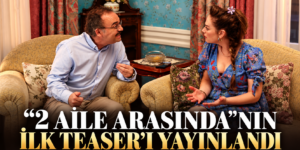 “2 AİLE ARASINDA”NIN İLK TEASER’I YAYINLANDI: TÜRKİYE’NİN EN SEVDİĞİ AİLE GERİ DÖNÜYOR!