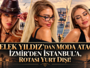 MELEK YILDIZ’DAN MODA ATAĞI: İZMİR’DEN İSTANBUL’A, ROTASI YURT DIŞI!