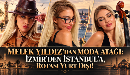 MELEK YILDIZ’DAN MODA ATAĞI: İZMİR’DEN İSTANBUL’A, ROTASI YURT DIŞI!