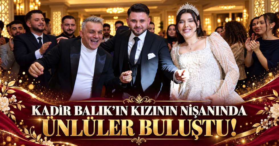 KADİR BALIK’IN KIZININ NİŞANINDA ÜNLÜLER BULUŞTU!
