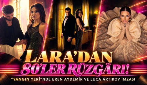 LARA’DAN 80’LER RÜZGÂRI! “YANGIN YERİ”NDE EREN AYDEMİR VE LUCA ARTIKOV İMZASI