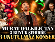 MURAT DALKILIÇ’TAN 3 BÜYÜK ŞEHİRDE 3 UNUTULMAZ KONSER!