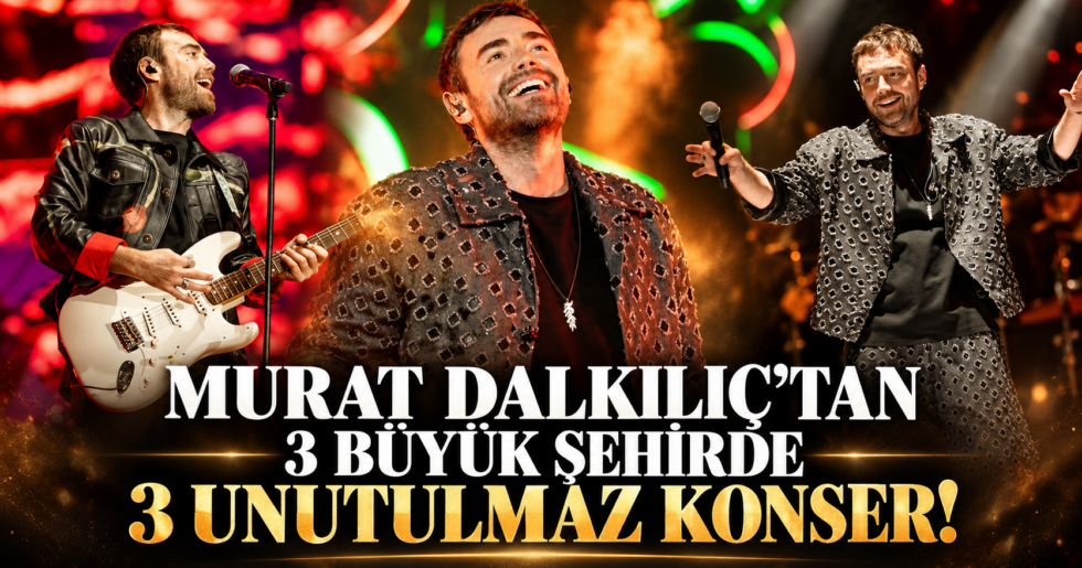 MURAT DALKILIÇ’TAN 3 BÜYÜK ŞEHİRDE 3 UNUTULMAZ KONSER!