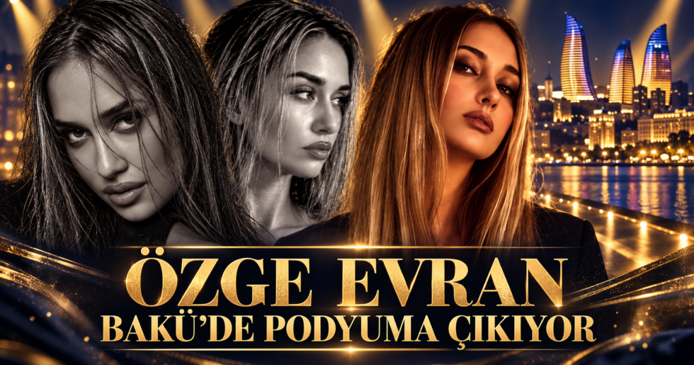 ÖZGE EVRAN BAKÜ’DE PODYUMA ÇIKIYOR