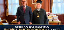 SERKAN BAYRAM’DAN PATRİK I. BARTHOLOMEOS’A ZİYARET