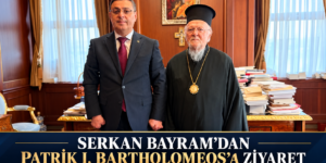 SERKAN BAYRAM’DAN PATRİK I. BARTHOLOMEOS’A ZİYARET