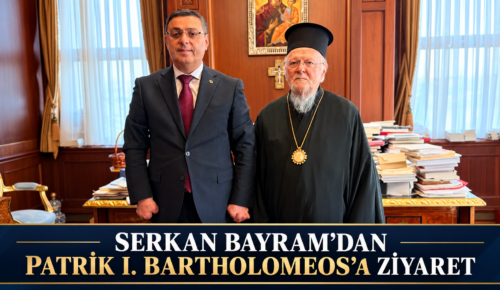 SERKAN BAYRAM’DAN PATRİK I. BARTHOLOMEOS’A ZİYARET
