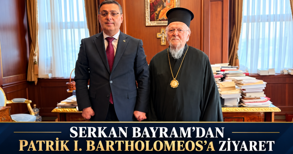 SERKAN BAYRAM’DAN PATRİK I. BARTHOLOMEOS’A ZİYARET