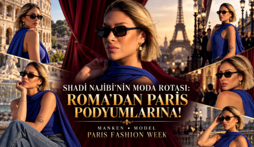 SHADİ NAJİBİ’NİN MODA ROTASI: ROMA’DAN PARİS PODYUMLARINA!