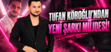 TUFAN KÖROĞLU’NDAN YENİ ŞARKI MÜJDESİ!
