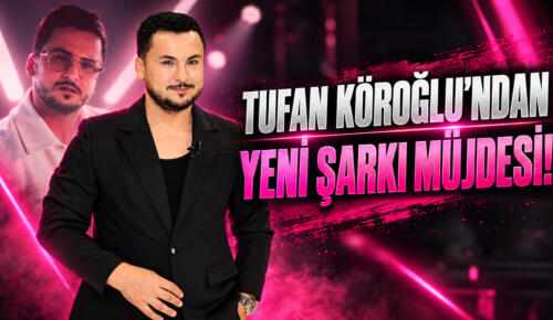 TUFAN KÖROĞLU’NDAN YENİ ŞARKI MÜJDESİ!